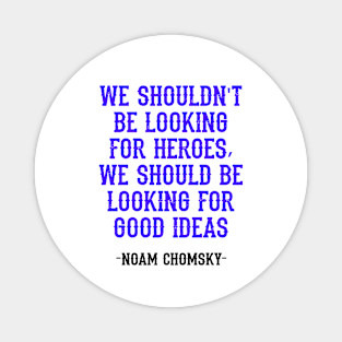 We shouldn't be looking for heroes, we should be looking for good ideas. We need more Noam Chomsky. Fight against power. Question everything. Read Chomsky, quote. Truth. Magnet